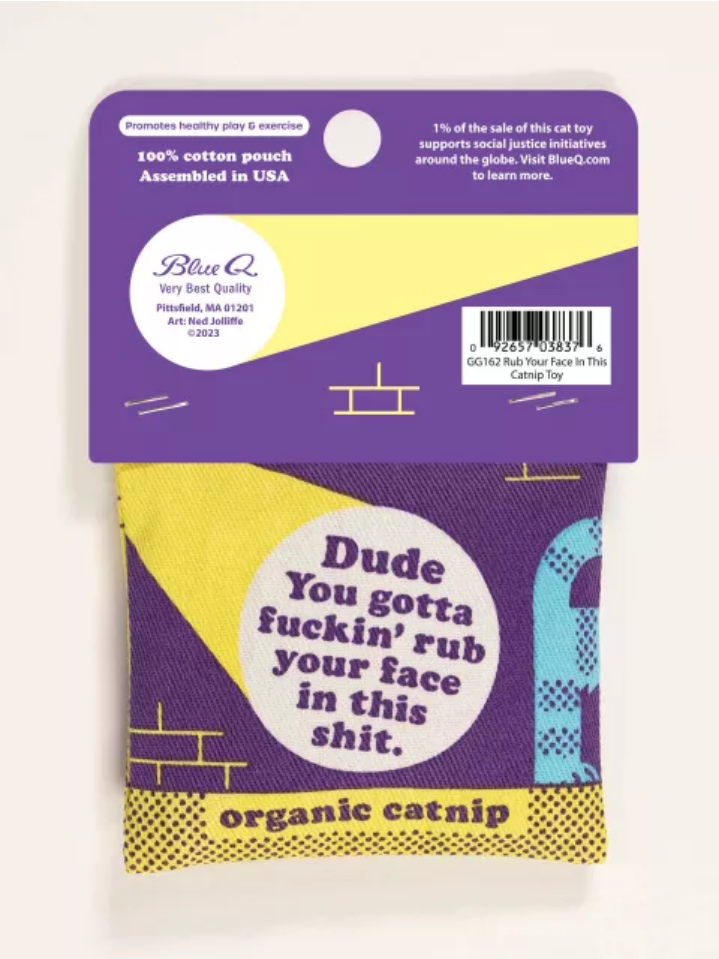 Dude You Gotta Fuckin' Rub Your Face in This Shit Catnip Toy