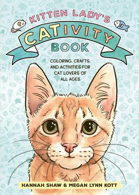 Kitten Lady’s CATivity Book: Coloring, Crafts, and Activities for Cat Lovers of All Ages (by Hannah Shaw & Megan Lynn Kott)