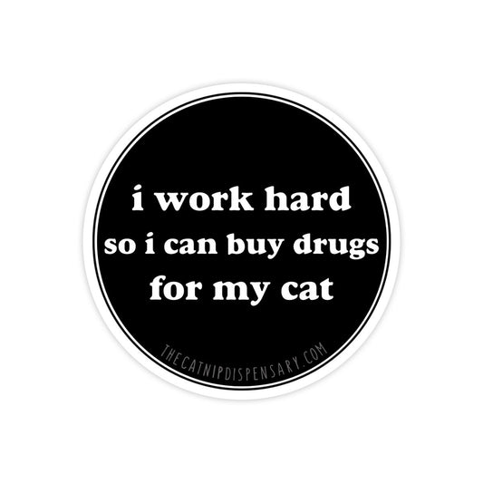 I Work Hard So I Can Buy Drugs For My Cat Sticker