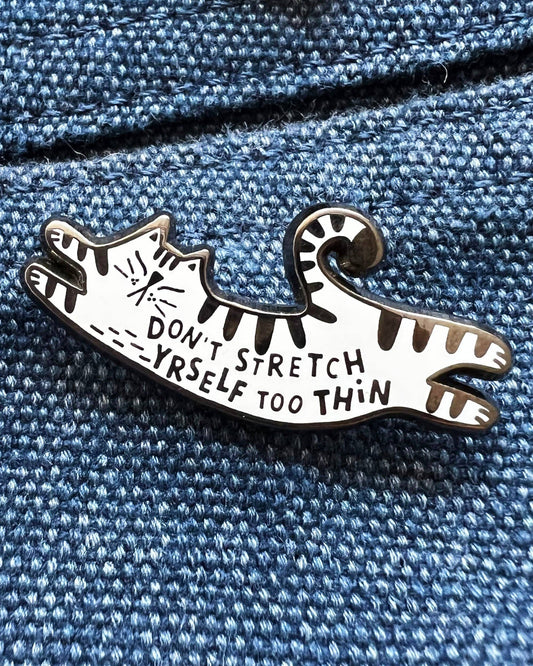 Don't Stretch Yourself Too Thin Cat Enamel Pin